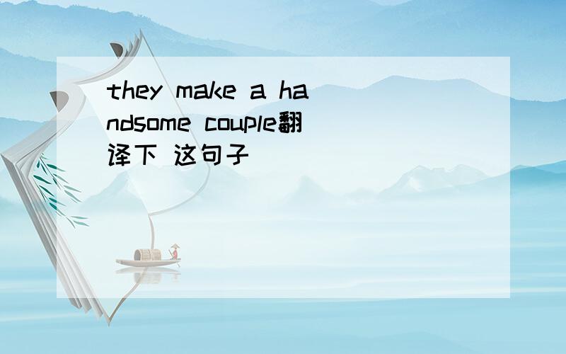 they make a handsome couple翻译下 这句子