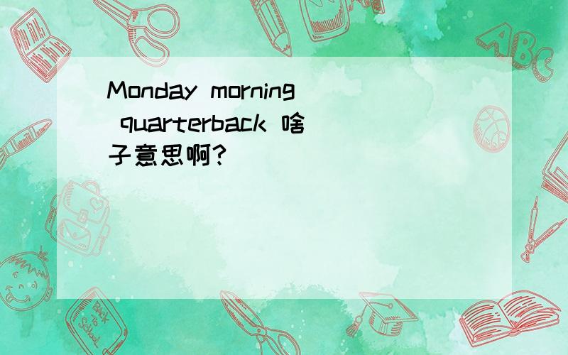 Monday morning quarterback 啥子意思啊?