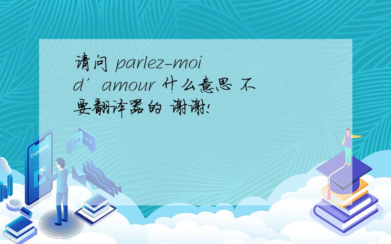 请问 parlez-moi d’amour 什么意思 不要翻译器的 谢谢!