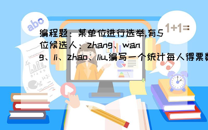 编程题：某单位进行选举,有5位候选人：zhang、wang、li、zhao、liu.编写一个统计每人得票数的程序.要求