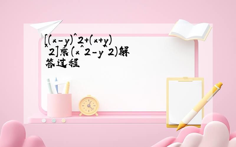 [(x-y)^2+(x+y)^2]乘(x^2-y^2)解答过程