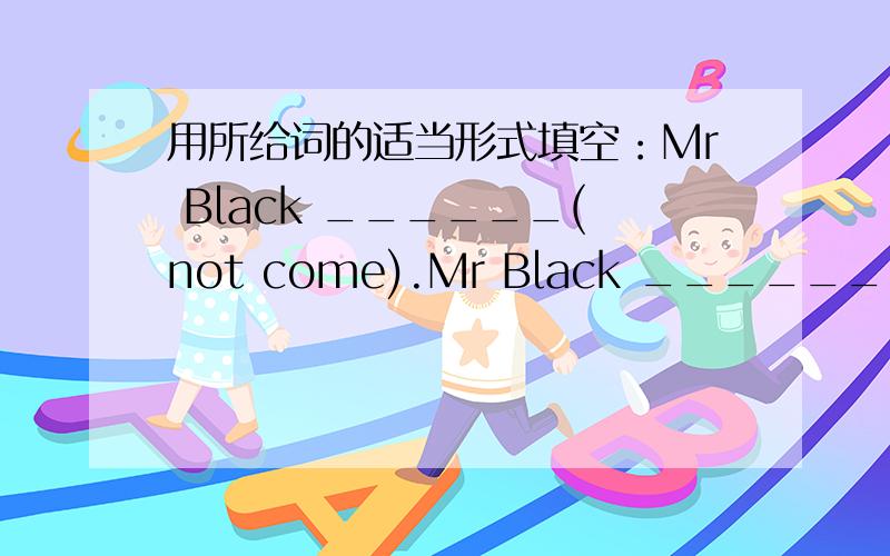 用所给词的适当形式填空：Mr Black ______(not come).Mr Black ______(not come).Let's wait for him at the gate.