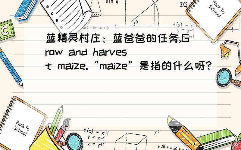 蓝精灵村庄：蓝爸爸的任务,Grow and harvest maize.“maize”是指的什么呀?