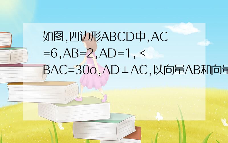 如图,四边形ABCD中,AC=6,AB=2,AD=1,﹤BAC=30o,AD⊥AC,以向量AB和向量AD为基底,表示向量向量AC.