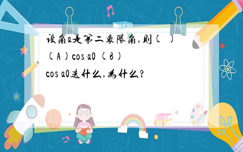 设角a是第二象限角,则( )(A)cos a0 (B) cos a0选什么,为什么?