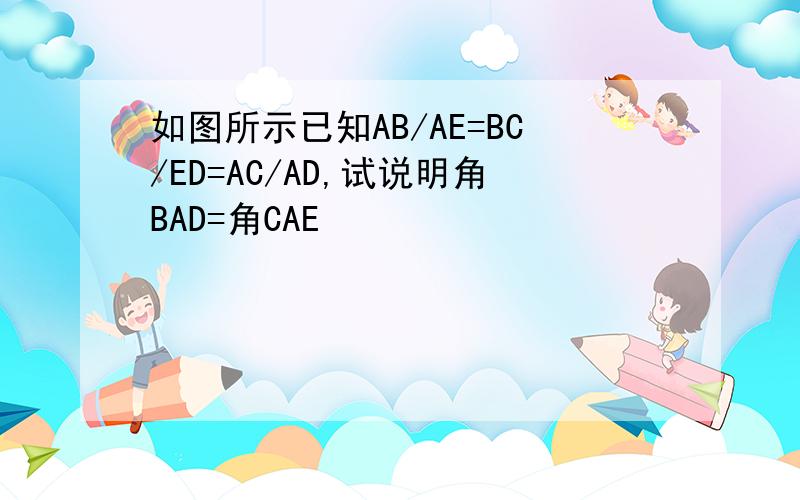 如图所示已知AB/AE=BC/ED=AC/AD,试说明角BAD=角CAE