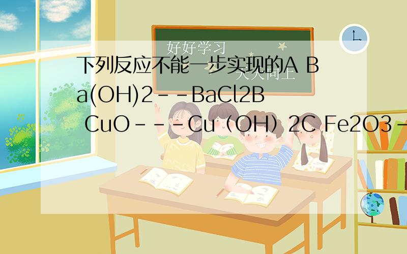 下列反应不能一步实现的A Ba(OH)2--BaCl2B CuO---Cu（OH）2C Fe2O3--FeD Na2CO3--NaOH