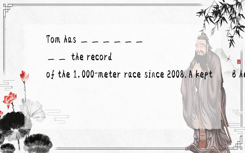 Tom has ________ the record of the 1,000-meter race since 2008.A kept       B held         C broke      D set这道题答案选B, 请分析一下,谢谢.