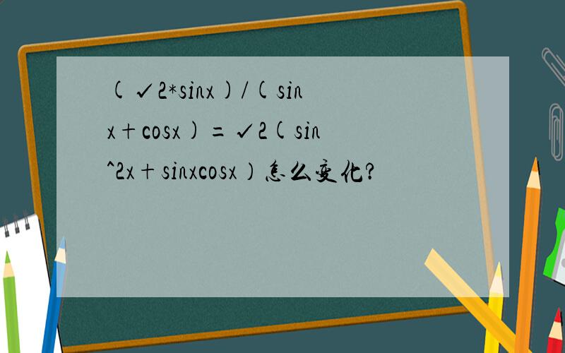 (√2*sinx)/(sinx+cosx)=√2(sin^2x+sinxcosx）怎么变化?