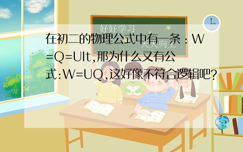 在初二的物理公式中有一条：W=Q=UIt,那为什么又有公式:W=UQ,这好像不符合逻辑吧?