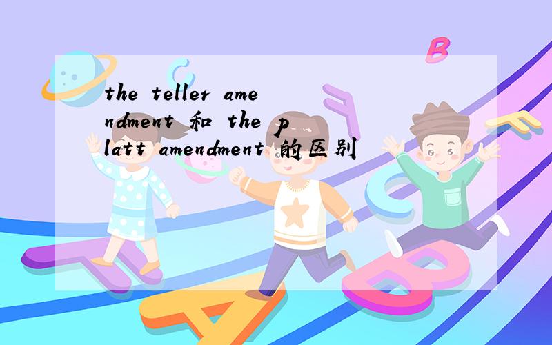 the teller amendment 和 the platt amendment 的区别