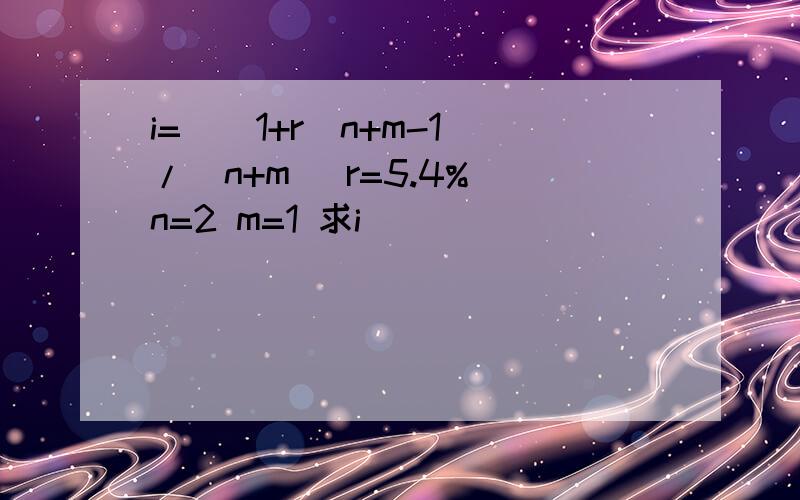 i=((1+r)n+m-1)/(n+m) r=5.4% n=2 m=1 求i