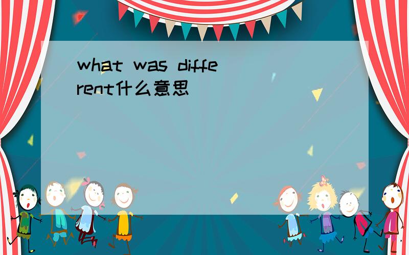 what was different什么意思