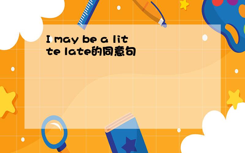 I may be a litte late的同意句
