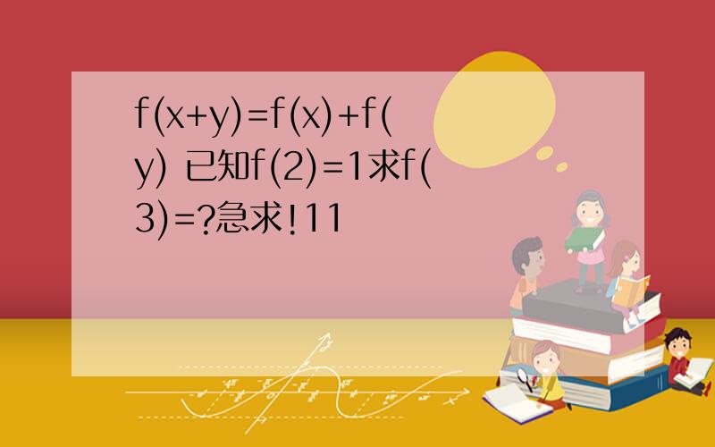 f(x+y)=f(x)+f(y) 已知f(2)=1求f(3)=?急求!11