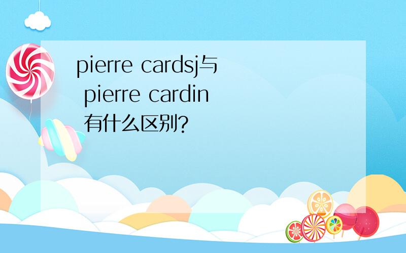 pierre cardsj与 pierre cardin 有什么区别?