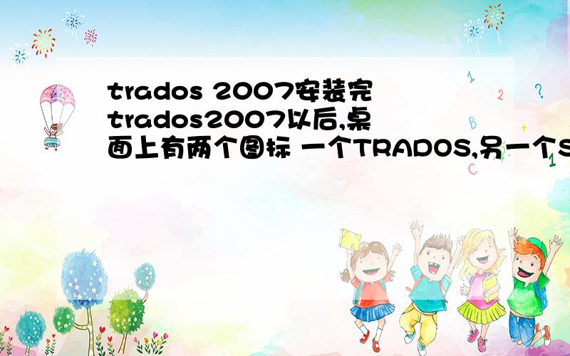 trados 2007安装完trados2007以后,桌面上有两个图标 一个TRADOS,另一个SDLX Trados.这俩主要是做什么用的?翻译的话用哪个?另外trados2007 和trados7.0一样吗.
