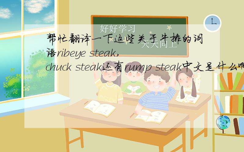 帮忙翻译一下这些关于牛排的词语ribeye steak,chuck steak还有rump steak中文是什么啊?还有个叫做teriyaki sauce的酱,中文又是什么啊?谢谢~