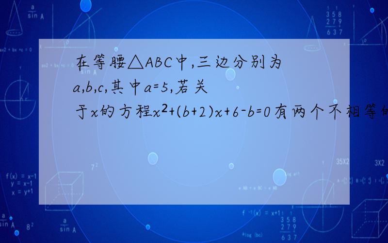 在等腰△ABC中,三边分别为a,b,c,其中a=5,若关于x的方程x²+(b+2)x+6-b=0有两个不相等的实数根,求△ABC的周长.