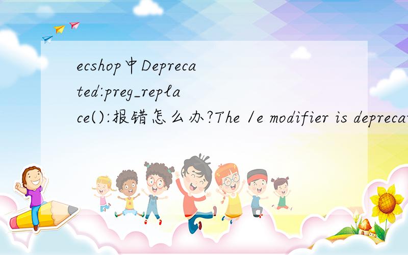 ecshop中Deprecated:preg_replace():报错怎么办?The /e modifier is deprecated,use preg_replace_callback instead in E:\website\qhd\includes\cls_template.php on line 496$out = 
