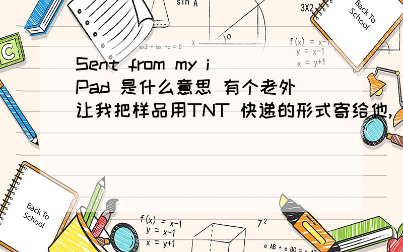 Sent from my iPad 是什么意思 有个老外让我把样品用TNT 快递的形式寄给他, 最后就留下了这句英语