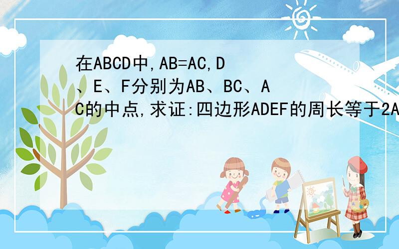 在ABCD中,AB=AC,D、E、F分别为AB、BC、AC的中点,求证:四边形ADEF的周长等于2AB