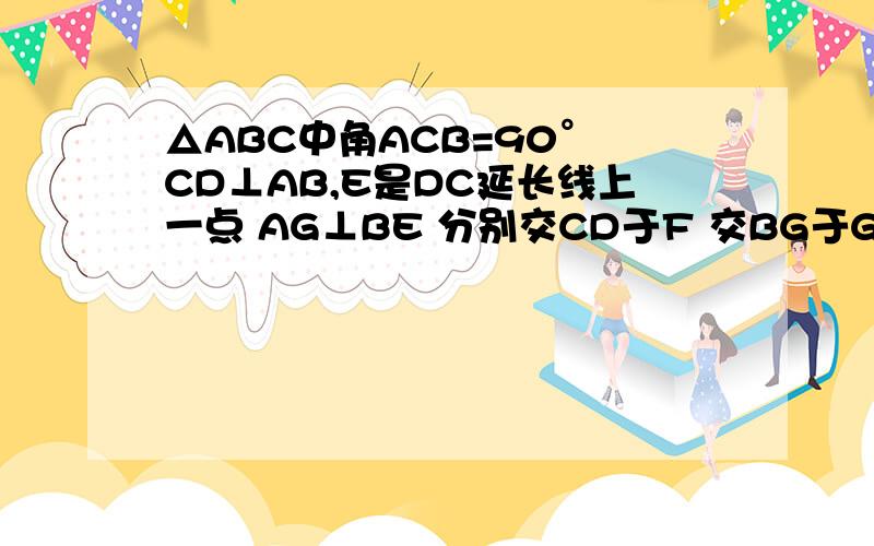 △ABC中角ACB=90° CD⊥AB,E是DC延长线上一点 AG⊥BE 分别交CD于F 交BG于G 说明CD2=ED·FD