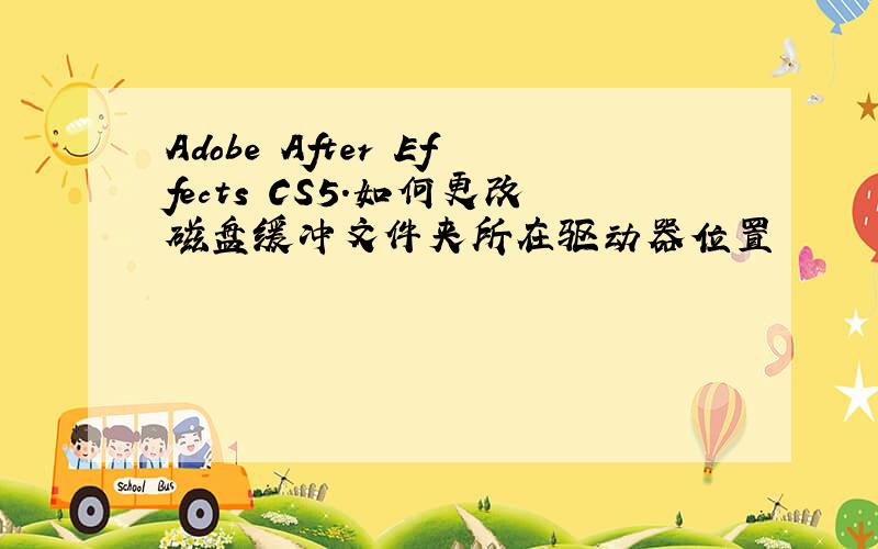 Adobe After Effects CS5.如何更改磁盘缓冲文件夹所在驱动器位置