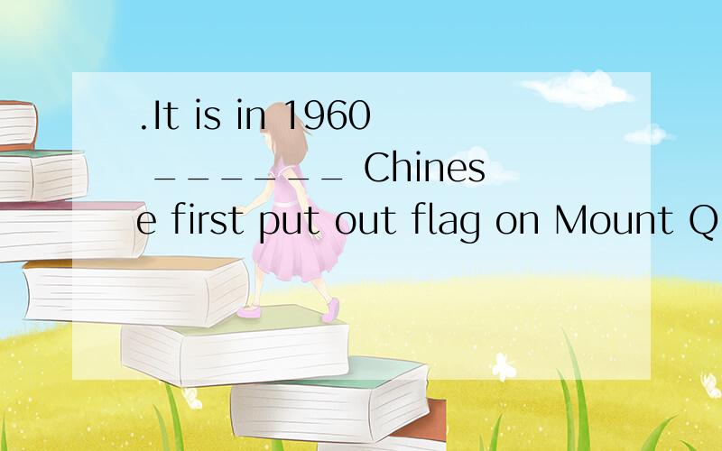 .It is in 1960 ______ Chinese first put out flag on Mount QomolangmaA.when B.that C.which D.in which