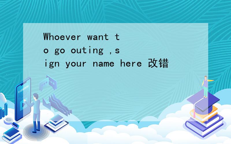 Whoever want to go outing ,sign your name here 改错