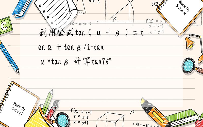 利用公式tan(α+β)=tanα+tanβ/1-tanα*tanβ 计算tan75°