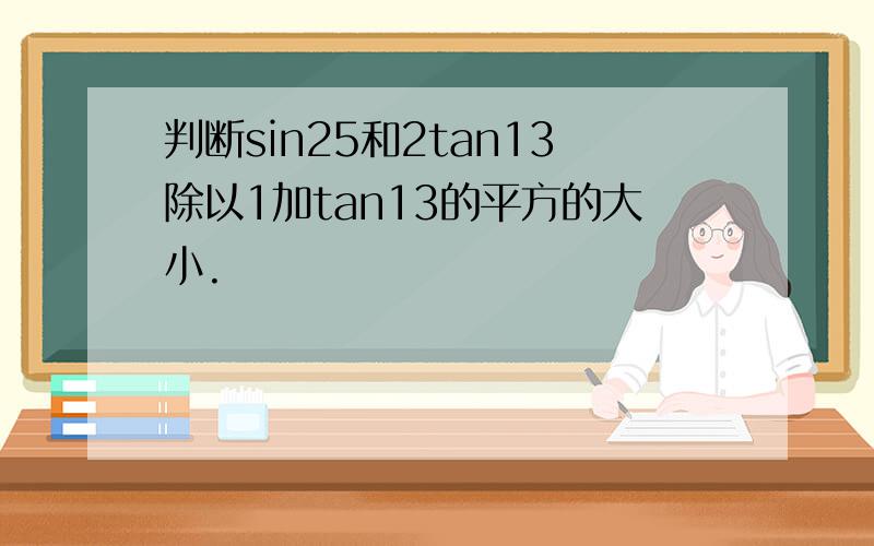 判断sin25和2tan13除以1加tan13的平方的大小.