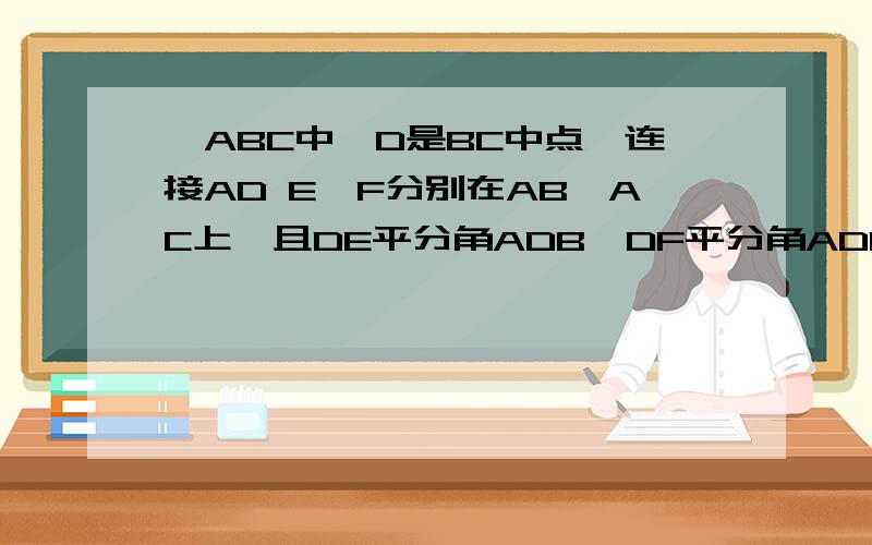 △ABC中,D是BC中点,连接AD E,F分别在AB,AC上,且DE平分角ADB,DF平分角ADC,求证：BE+FC＞EF