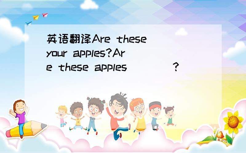 英语翻译Are these your apples?Are these apples____?