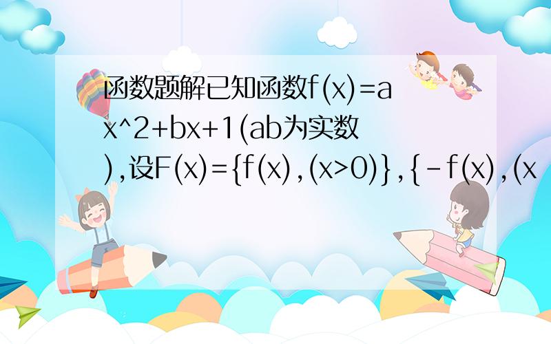 函数题解已知函数f(x)=ax^2+bx+1(ab为实数),设F(x)={f(x),(x>0)},{-f(x),(x