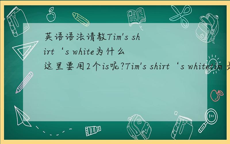 英语语法请教Tim's shirt‘s white为什么这里要用2个is呢?Tim's shirt‘s whitetim 是 shirt 是 white