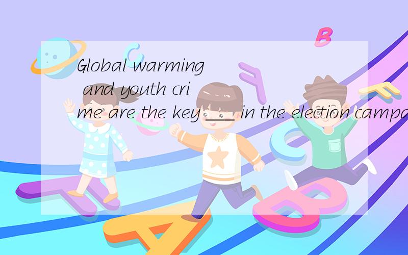 Global warming and youth crime are the key ___ in the election campaign.A.elements B.factors C.solutions D.issues 为什么?这四个答案的区别在哪里?
