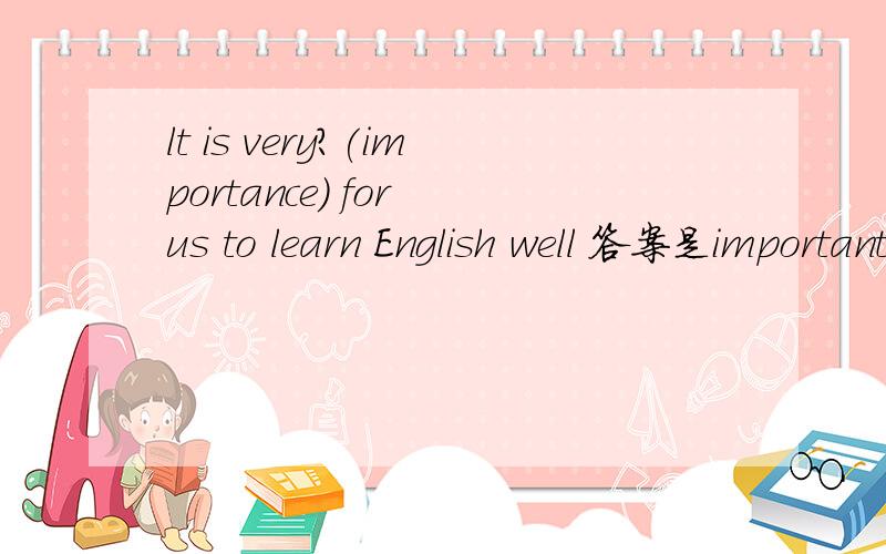 lt is very?(importance) for us to learn English well 答案是importantant 为什么,