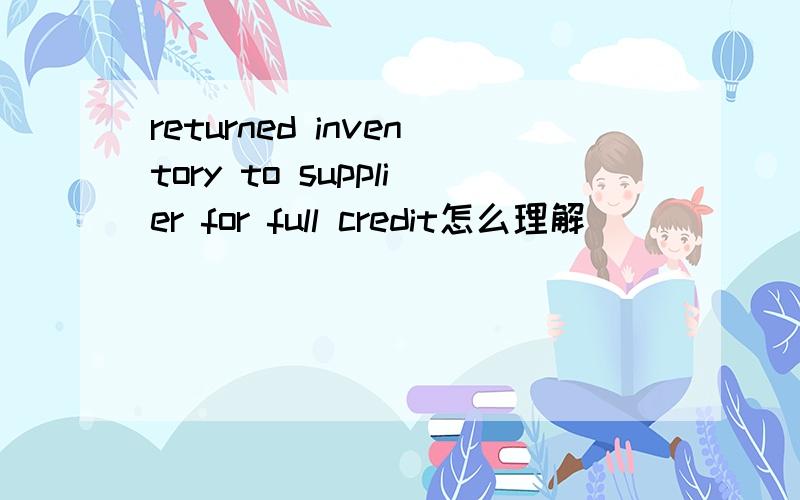 returned inventory to supplier for full credit怎么理解