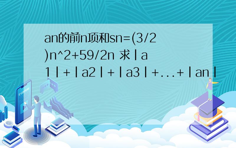 an的前n项和sn=(3/2)n^2+59/2n 求|a1|+|a2|+|a3|+...+|an|