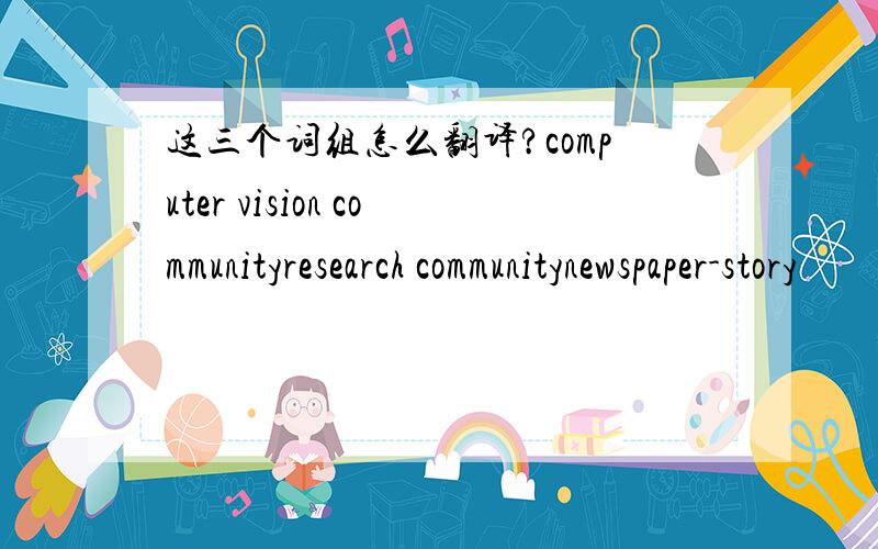 这三个词组怎么翻译?computer vision communityresearch communitynewspaper-story