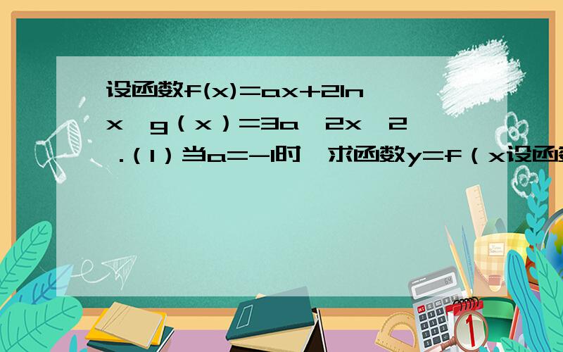 设函数f(x)=ax+2lnx,g（x）=3a^2x^2 .（1）当a=-1时,求函数y=f（x设函数f(x)=ax+2lnx,g（x）=3a^2x^2 .（1）当a=-1时,求函数y=f（x）图象上的点到直线x-y+3=0距离的最小值