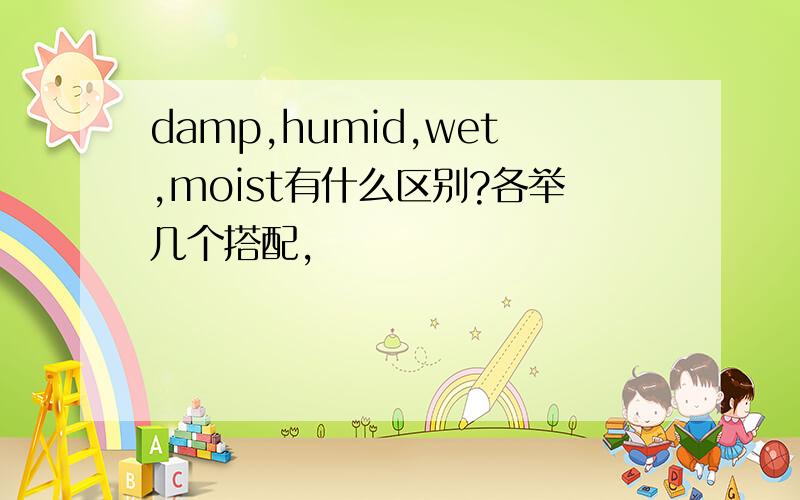 damp,humid,wet,moist有什么区别?各举几个搭配,
