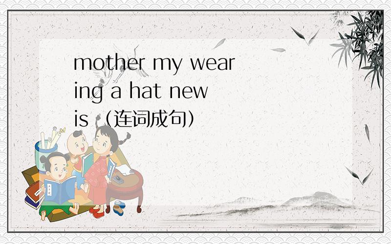 mother my wearing a hat new is （连词成句）