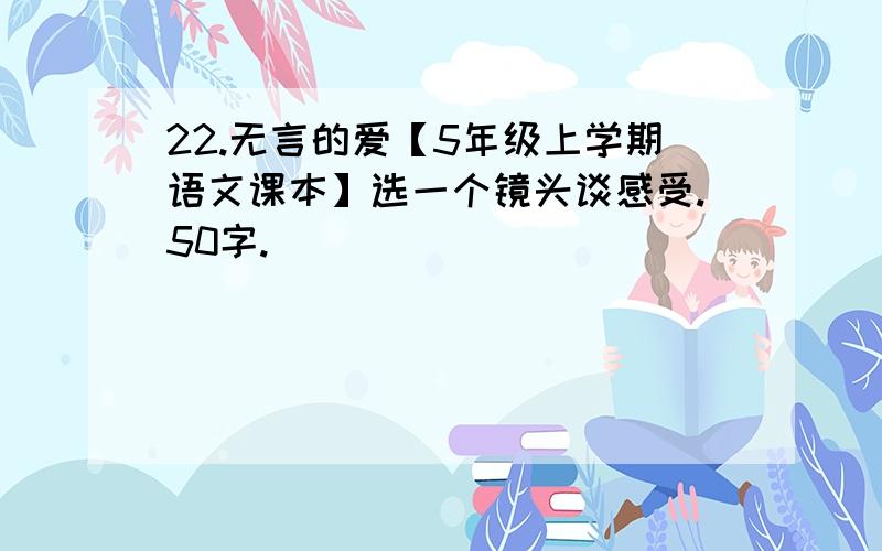22.无言的爱【5年级上学期语文课本】选一个镜头谈感受.50字.