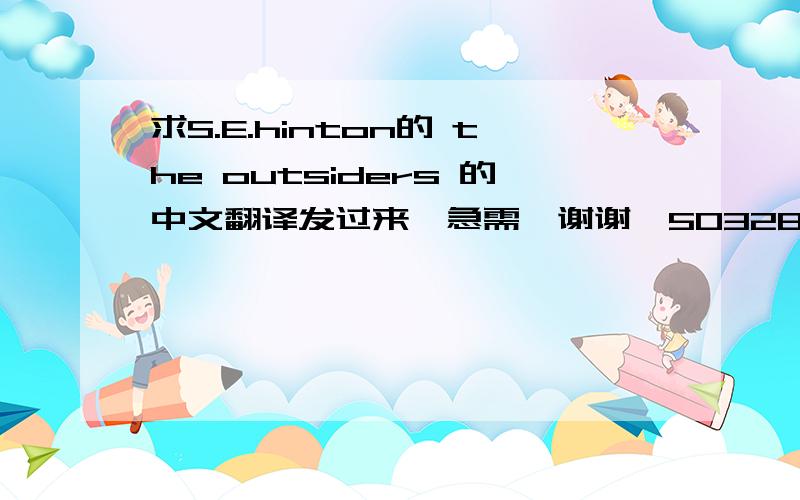 求S.E.hinton的 the outsiders 的中文翻译发过来,急需,谢谢,503288230扣扣邮.箱