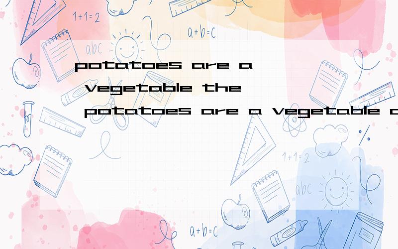 potatoes are a vegetable the potatoes are a vegetable a potato is a vegetable