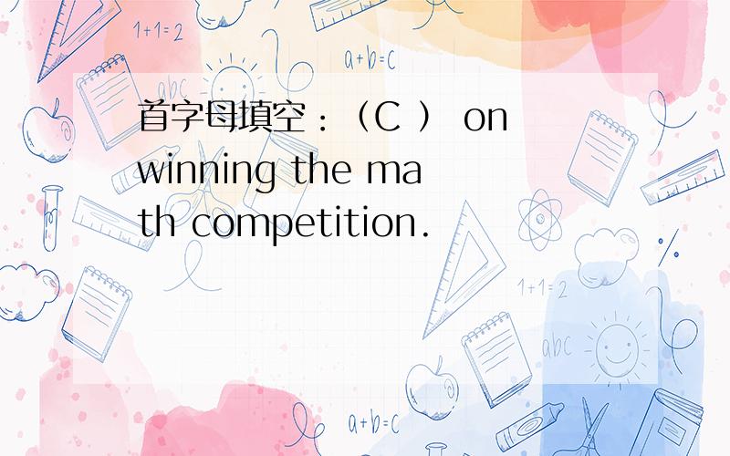 首字母填空：（C ） on winning the math competition.