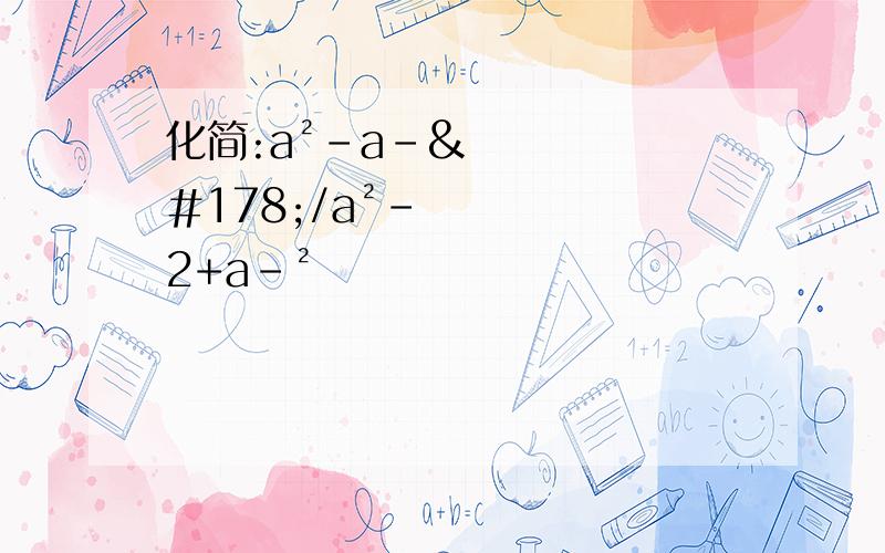 化简:a²-a﹣²/a²-2+a﹣²