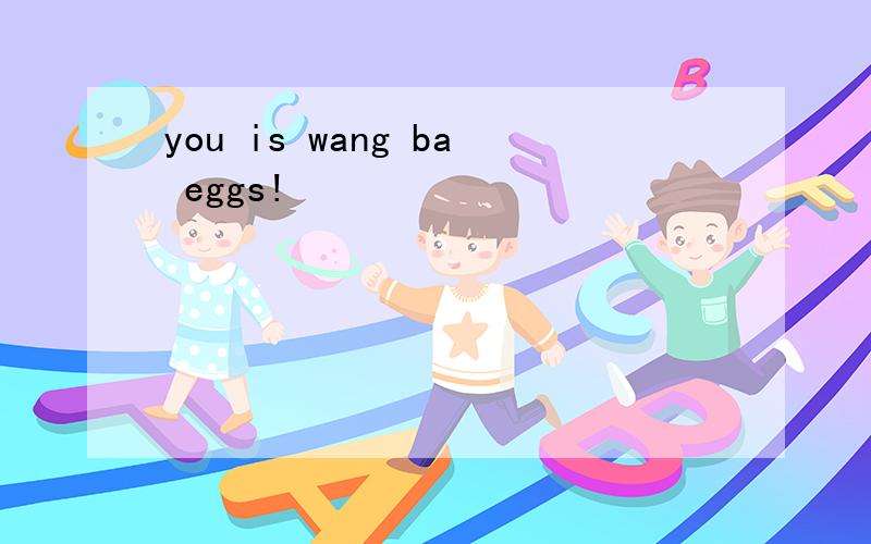 you is wang ba eggs!